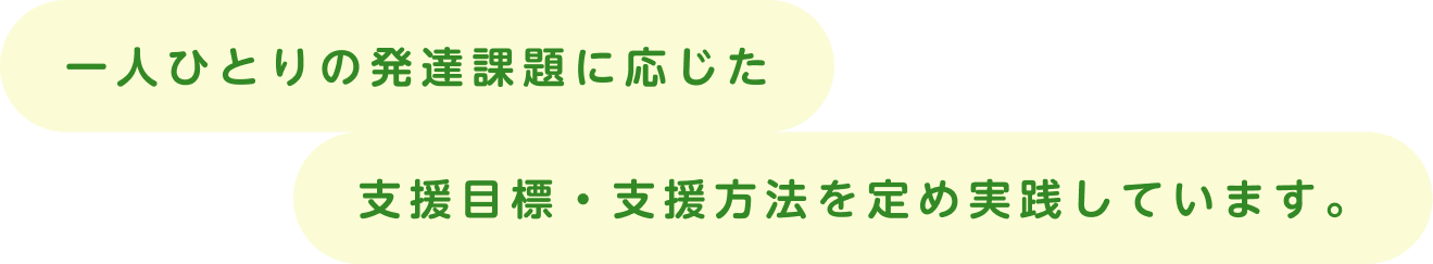 一人ひとりの発達課題に応じた支援目標・支援方法を定め実践しています。